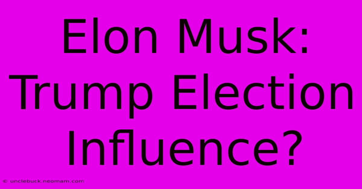 Elon Musk: Trump Election Influence?