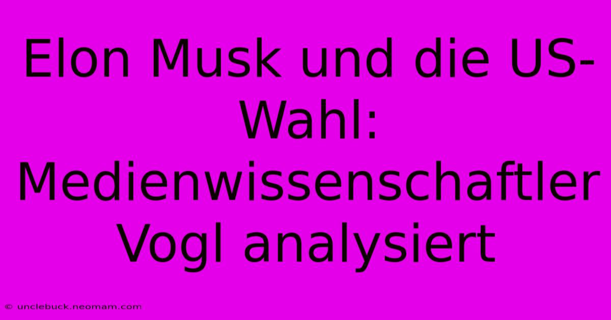 Elon Musk Und Die US-Wahl: Medienwissenschaftler Vogl Analysiert