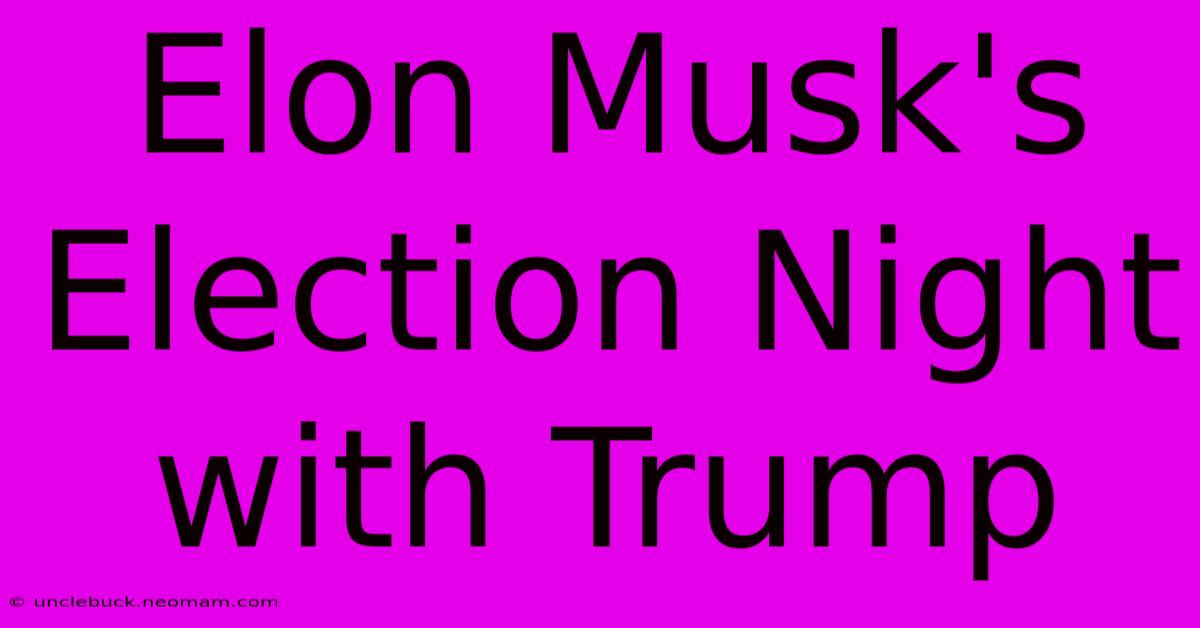 Elon Musk's Election Night With Trump 