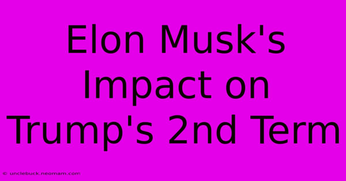 Elon Musk's Impact On Trump's 2nd Term