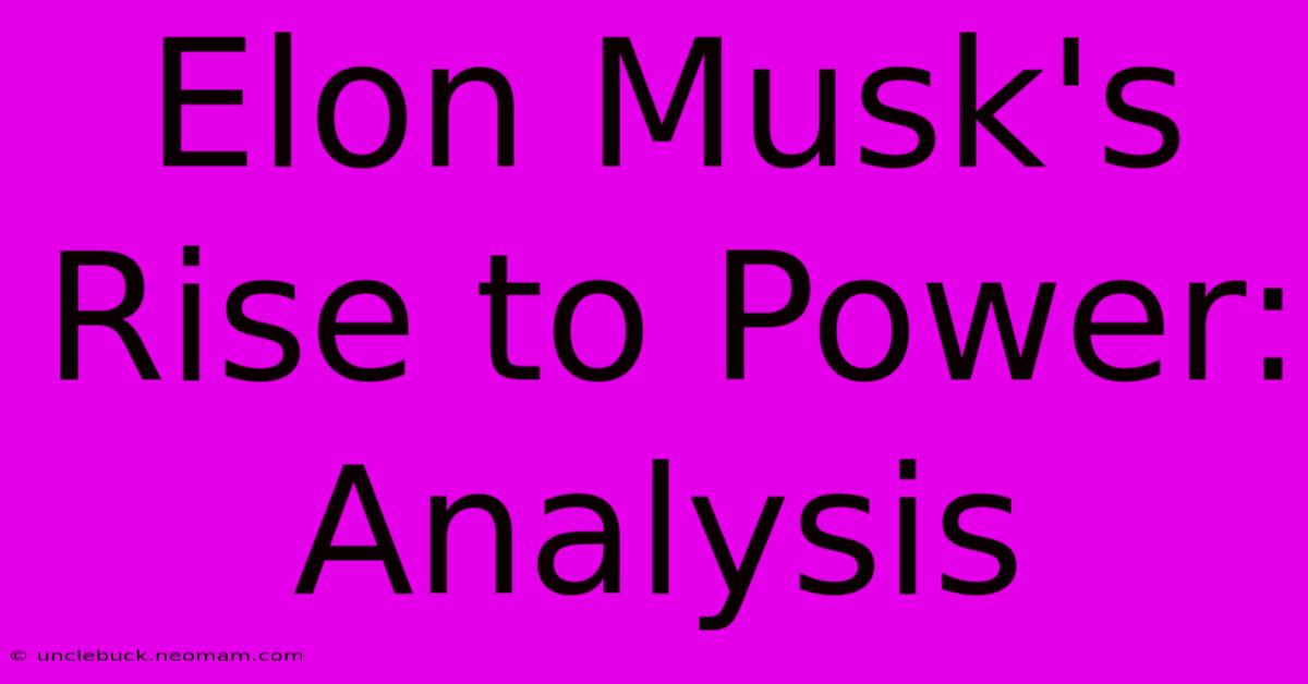 Elon Musk's Rise To Power:  Analysis