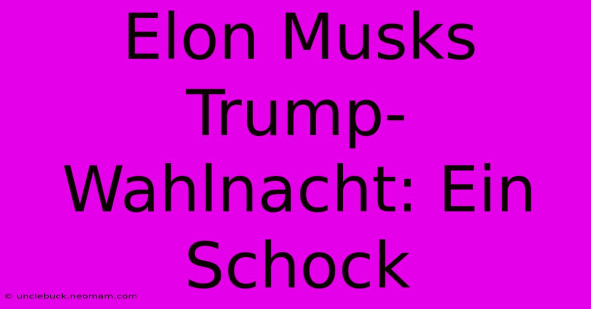 Elon Musks Trump-Wahlnacht: Ein Schock