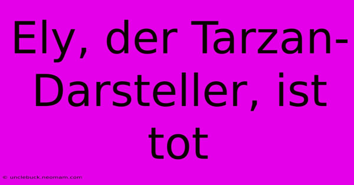 Ely, Der Tarzan-Darsteller, Ist Tot