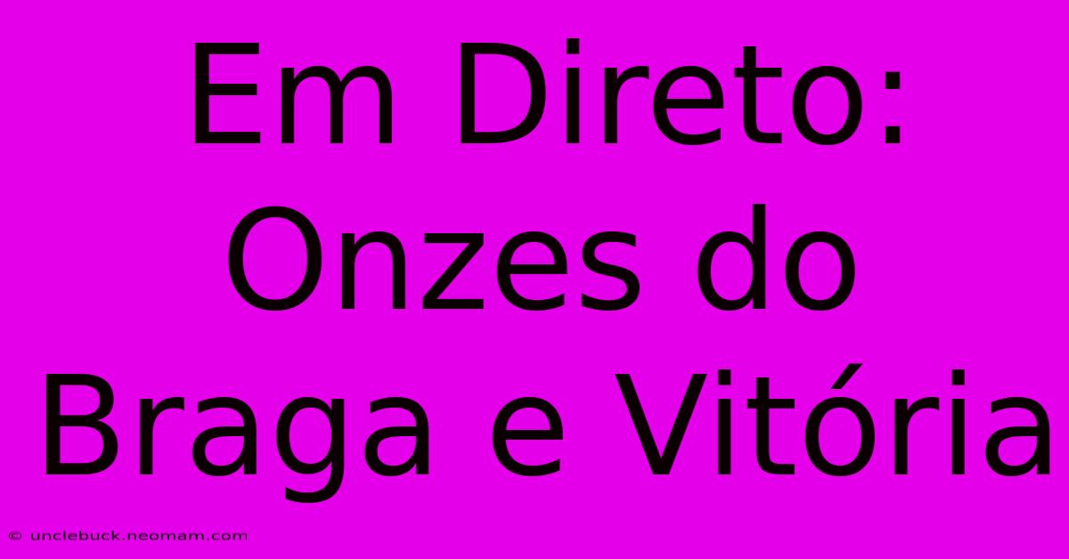 Em Direto: Onzes Do Braga E Vitória