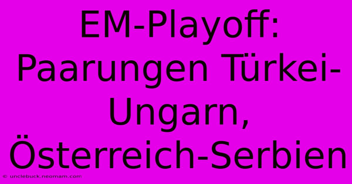 EM-Playoff: Paarungen Türkei-Ungarn, Österreich-Serbien