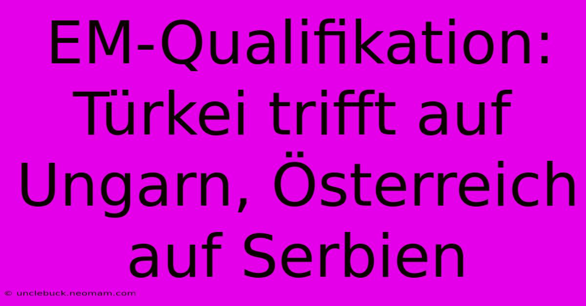 EM-Qualifikation: Türkei Trifft Auf Ungarn, Österreich Auf Serbien