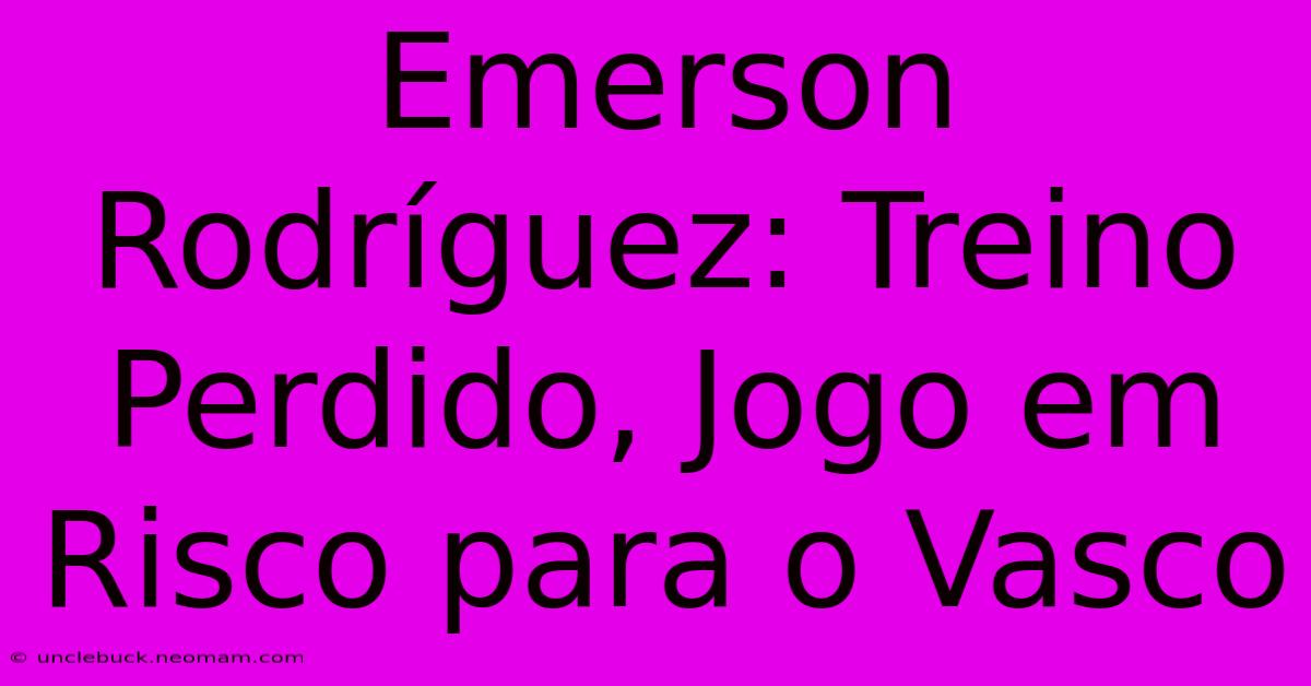 Emerson Rodríguez: Treino Perdido, Jogo Em Risco Para O Vasco