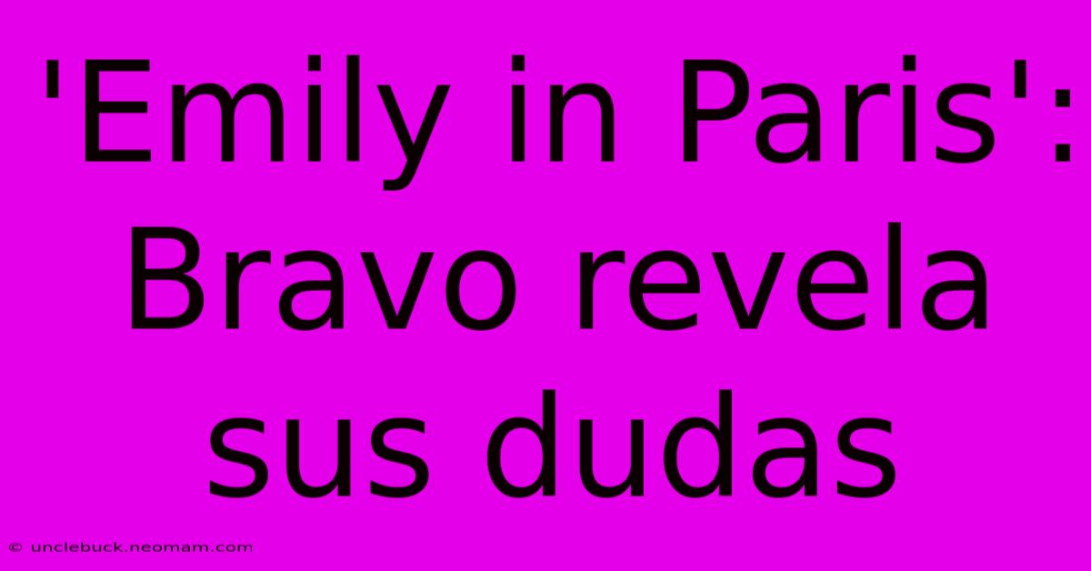 'Emily In Paris': Bravo Revela Sus Dudas 