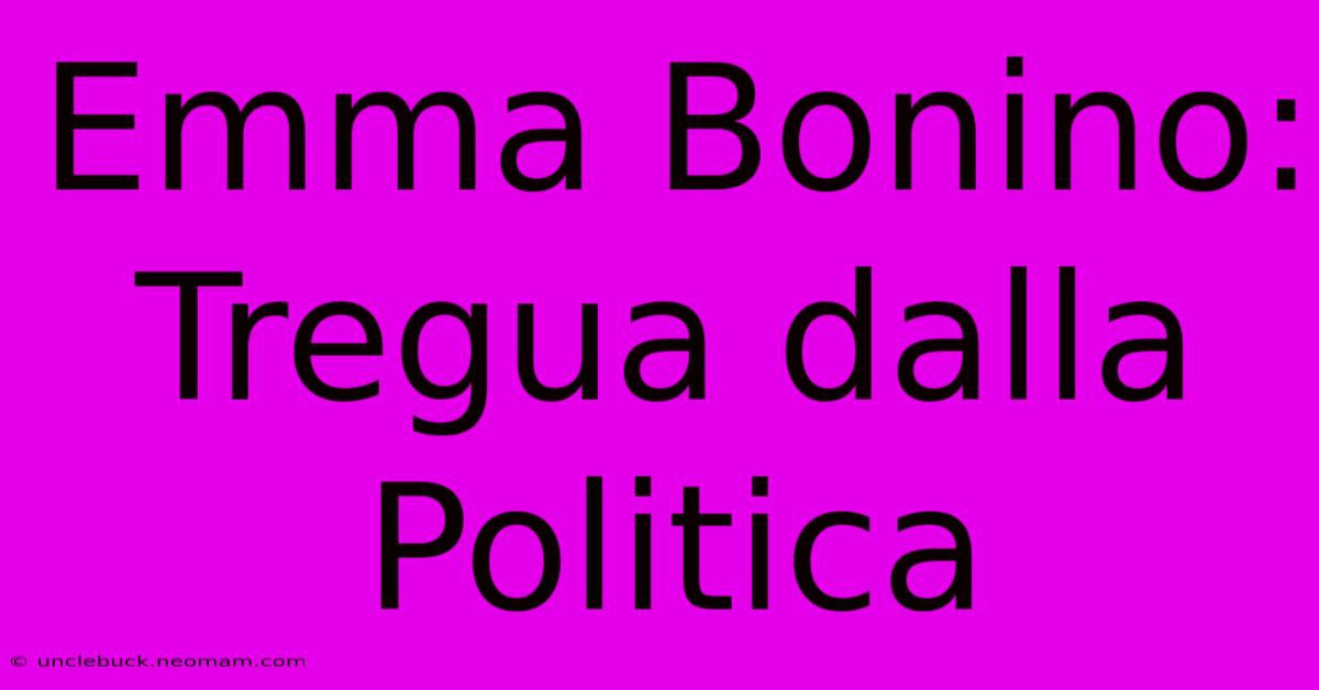 Emma Bonino: Tregua Dalla Politica