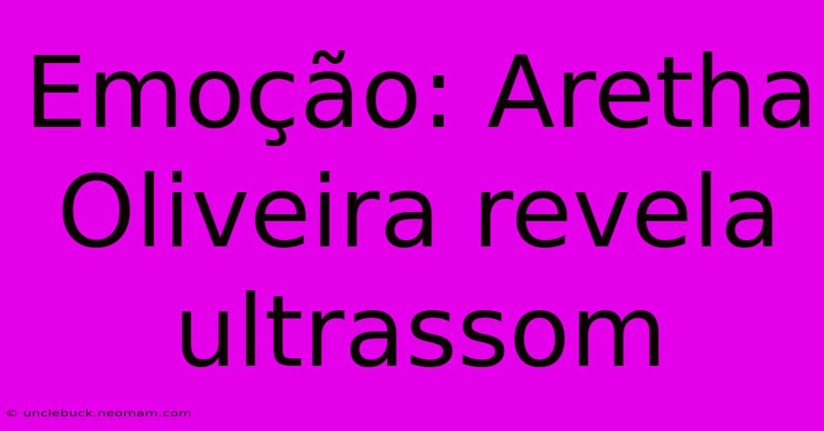 Emoção: Aretha Oliveira Revela Ultrassom