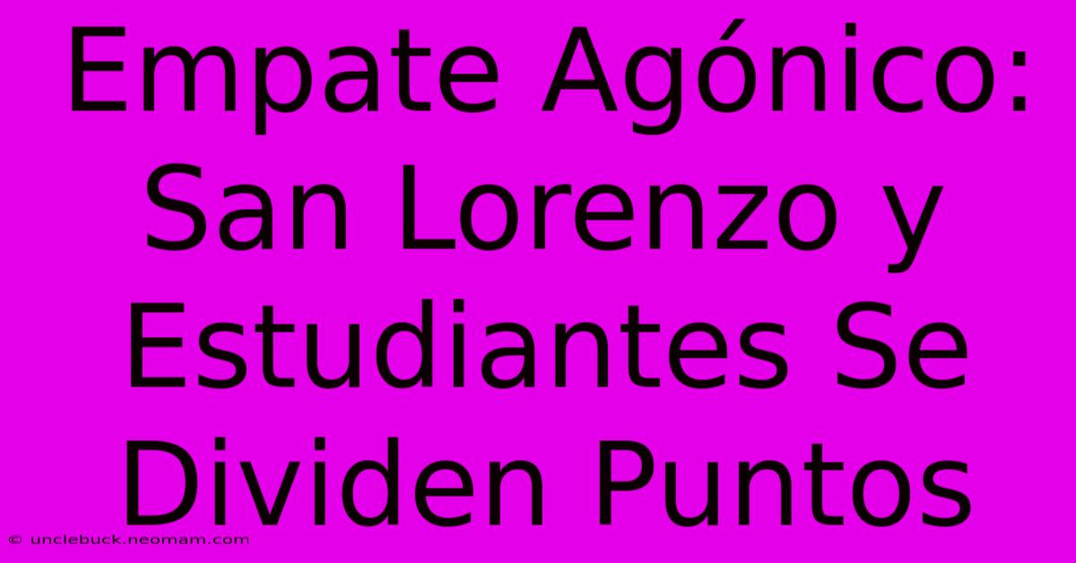 Empate Agónico: San Lorenzo Y Estudiantes Se Dividen Puntos