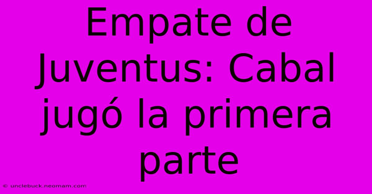 Empate De Juventus: Cabal Jugó La Primera Parte 