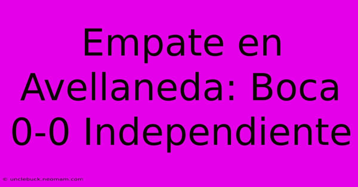 Empate En Avellaneda: Boca 0-0 Independiente