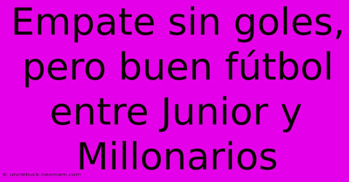 Empate Sin Goles, Pero Buen Fútbol Entre Junior Y Millonarios