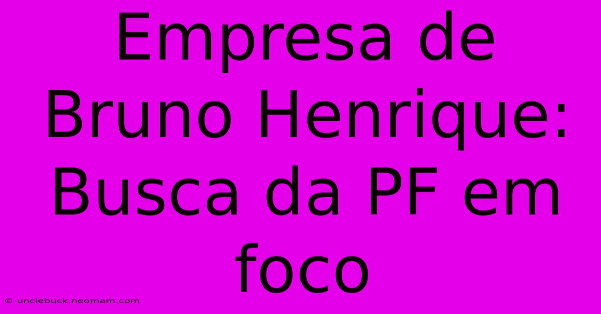 Empresa De Bruno Henrique: Busca Da PF Em Foco 