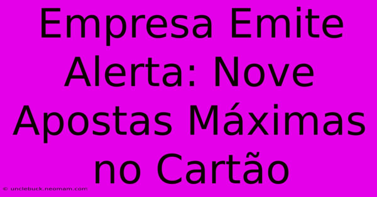 Empresa Emite Alerta: Nove Apostas Máximas No Cartão 