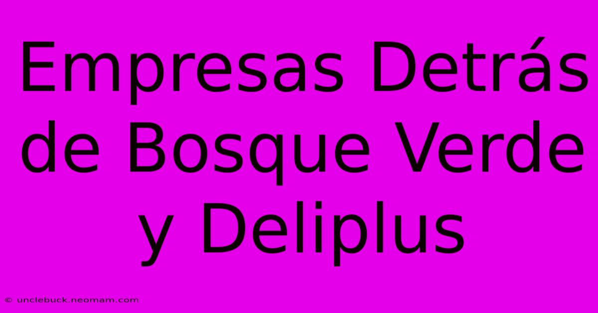 Empresas Detrás De Bosque Verde Y Deliplus 