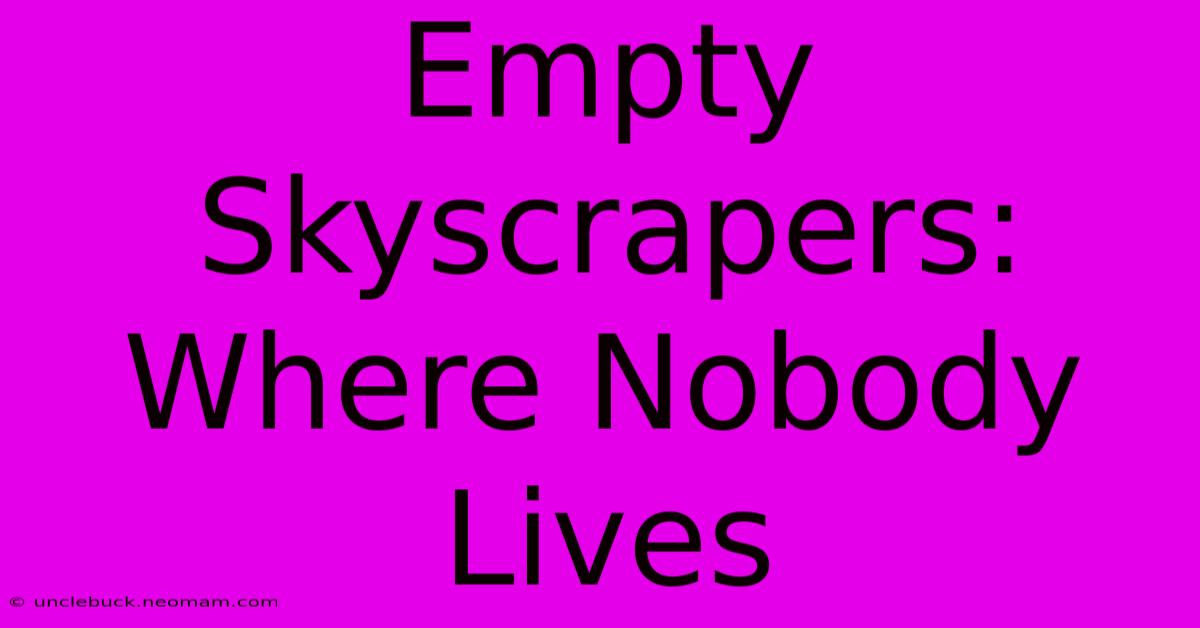 Empty Skyscrapers: Where Nobody Lives