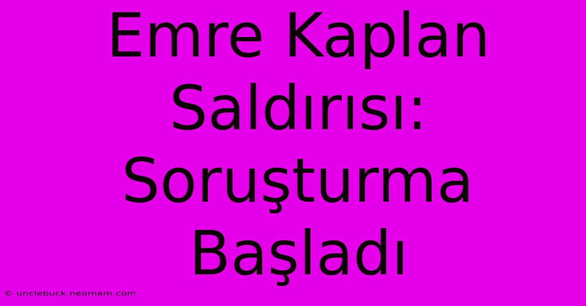 Emre Kaplan Saldırısı: Soruşturma Başladı