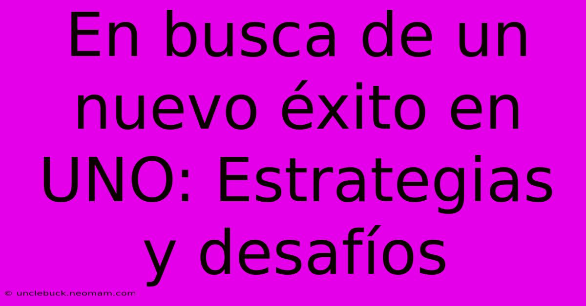 En Busca De Un Nuevo Éxito En UNO: Estrategias Y Desafíos 