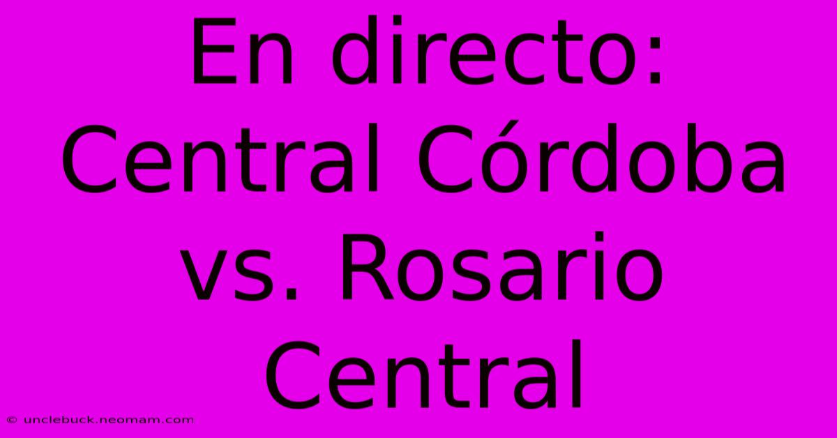 En Directo: Central Córdoba Vs. Rosario Central