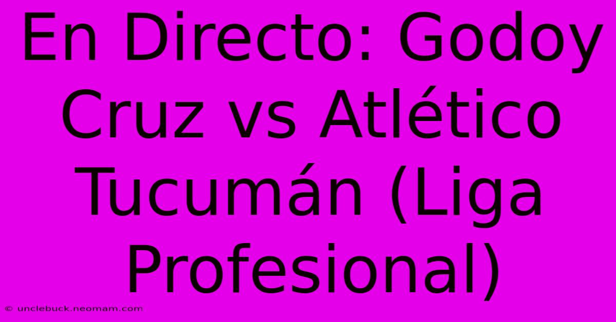 En Directo: Godoy Cruz Vs Atlético Tucumán (Liga Profesional)