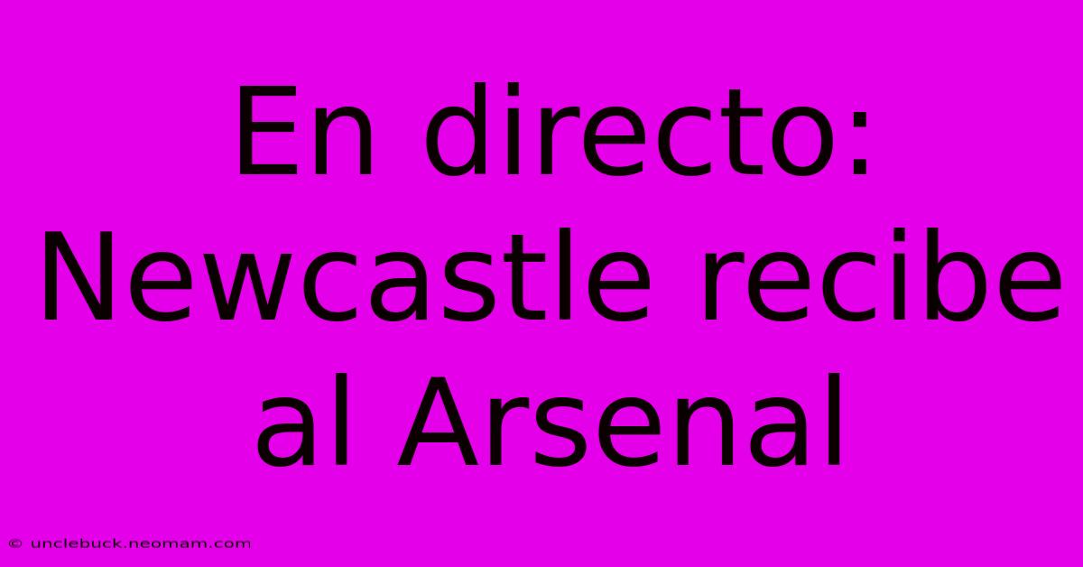 En Directo: Newcastle Recibe Al Arsenal