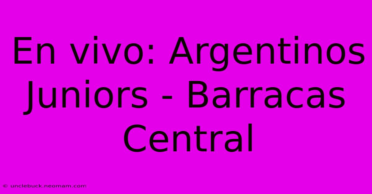 En Vivo: Argentinos Juniors - Barracas Central