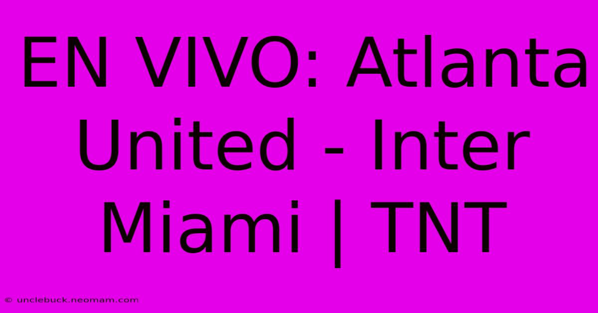 EN VIVO: Atlanta United - Inter Miami | TNT