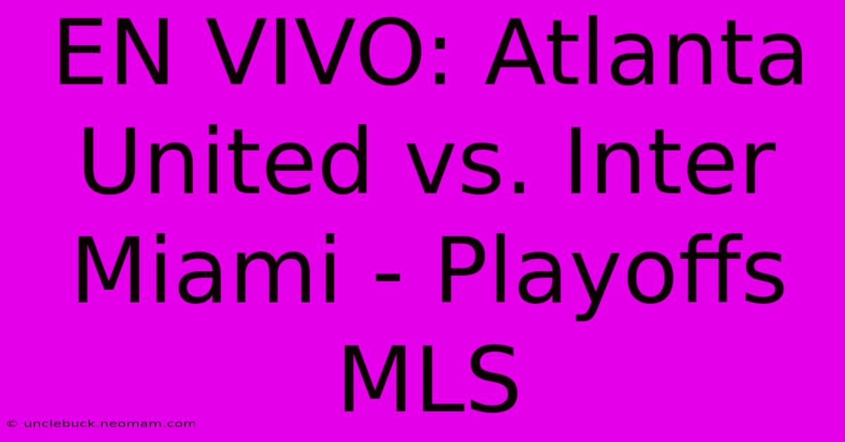 EN VIVO: Atlanta United Vs. Inter Miami - Playoffs MLS