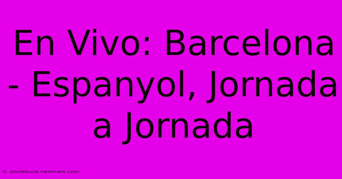 En Vivo: Barcelona - Espanyol, Jornada A Jornada