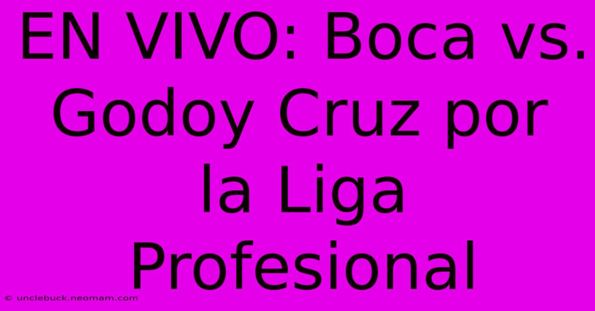 EN VIVO: Boca Vs. Godoy Cruz Por La Liga Profesional 