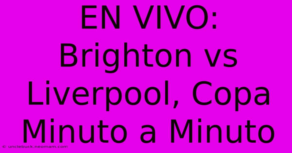 EN VIVO: Brighton Vs Liverpool, Copa Minuto A Minuto