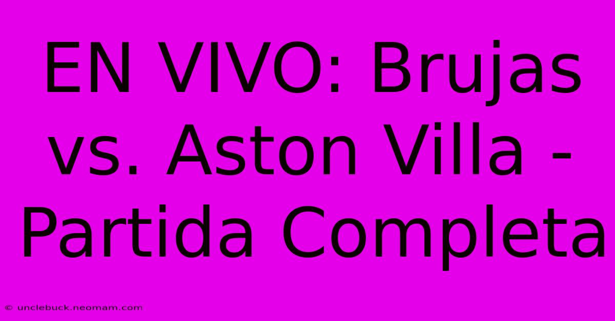 EN VIVO: Brujas Vs. Aston Villa - Partida Completa