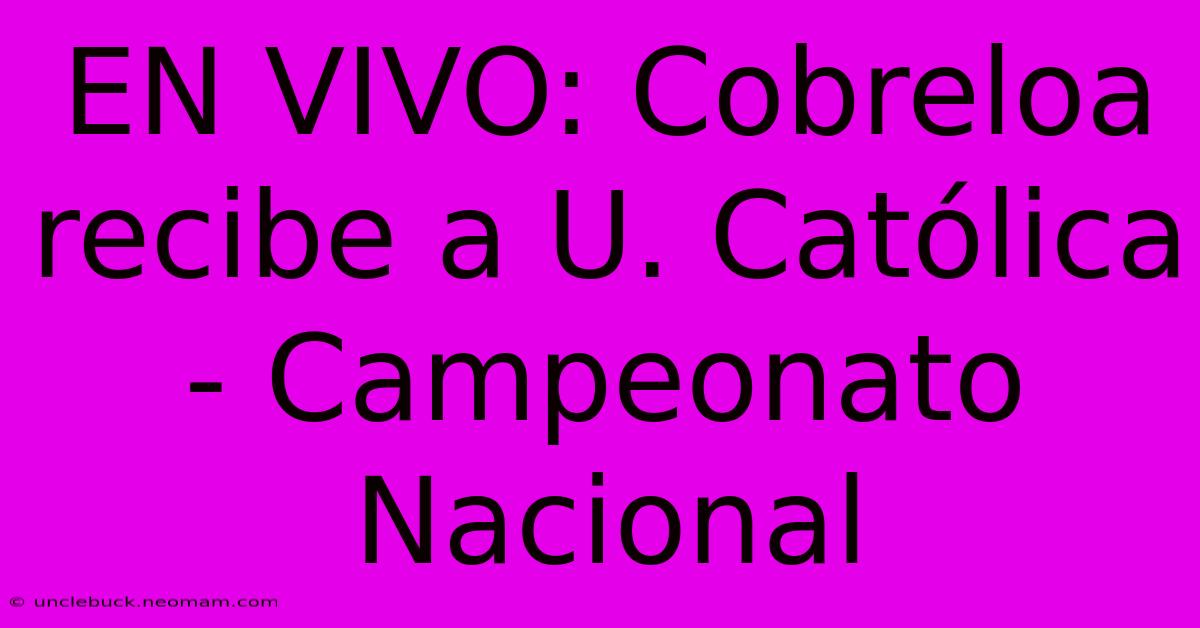 EN VIVO: Cobreloa Recibe A U. Católica - Campeonato Nacional 