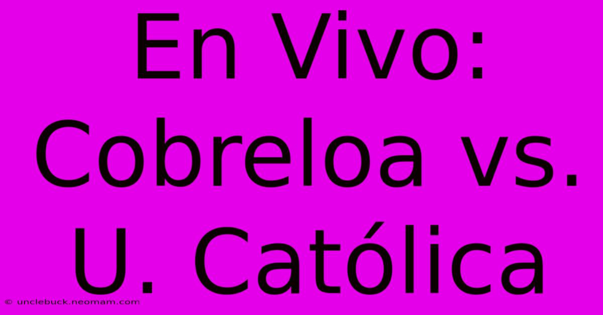 En Vivo: Cobreloa Vs. U. Católica