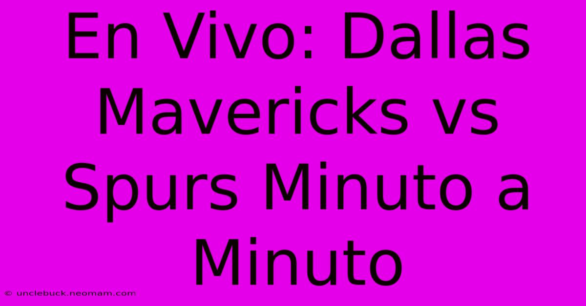 En Vivo: Dallas Mavericks Vs Spurs Minuto A Minuto