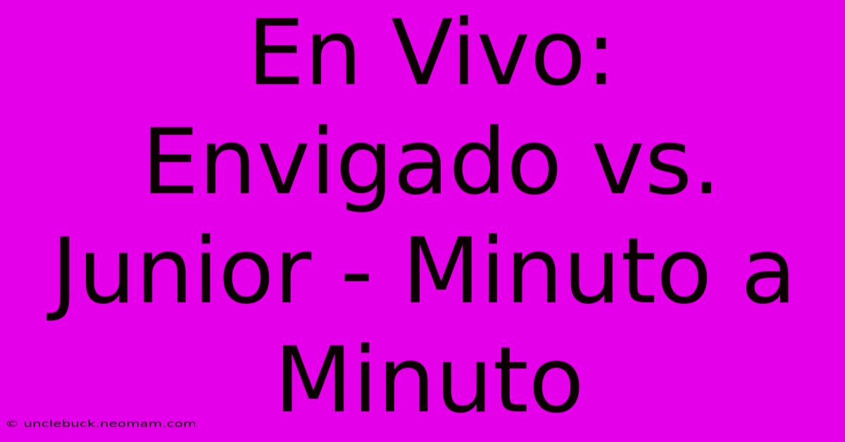 En Vivo: Envigado Vs. Junior - Minuto A Minuto 