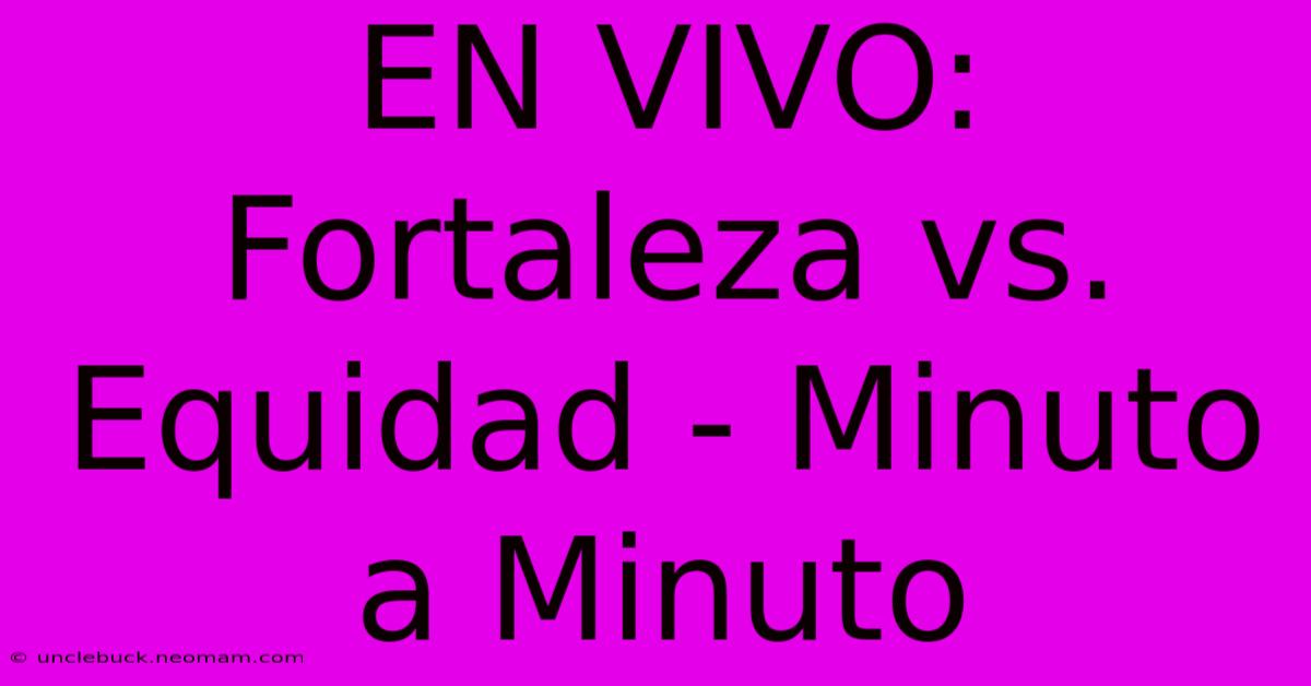 EN VIVO: Fortaleza Vs. Equidad - Minuto A Minuto