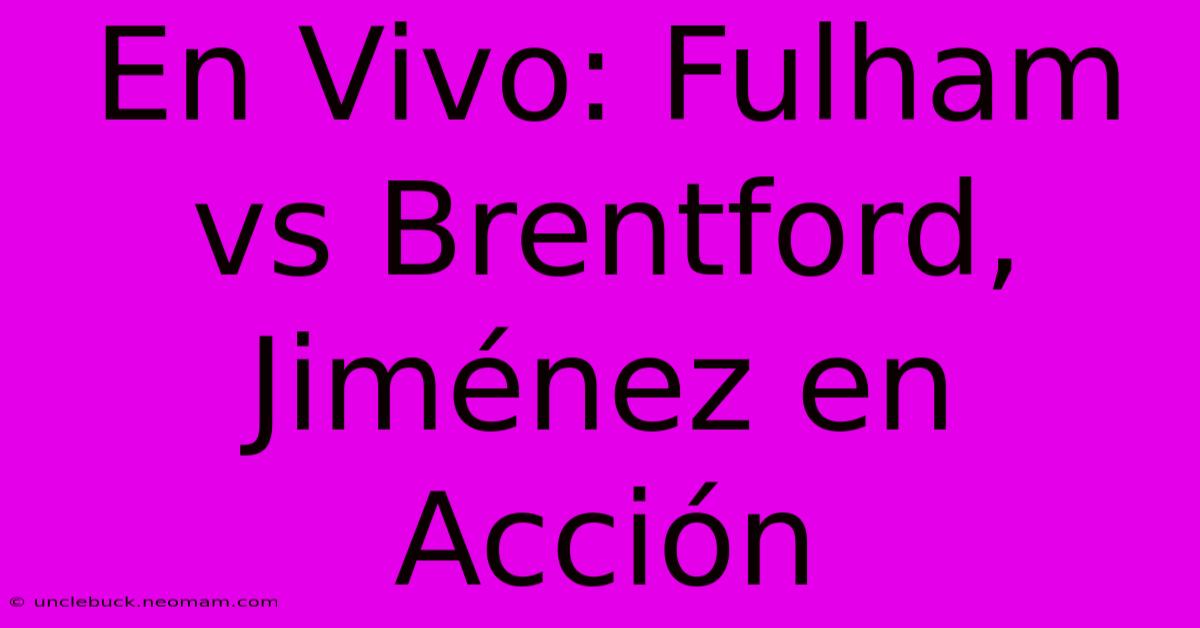 En Vivo: Fulham Vs Brentford, Jiménez En Acción 