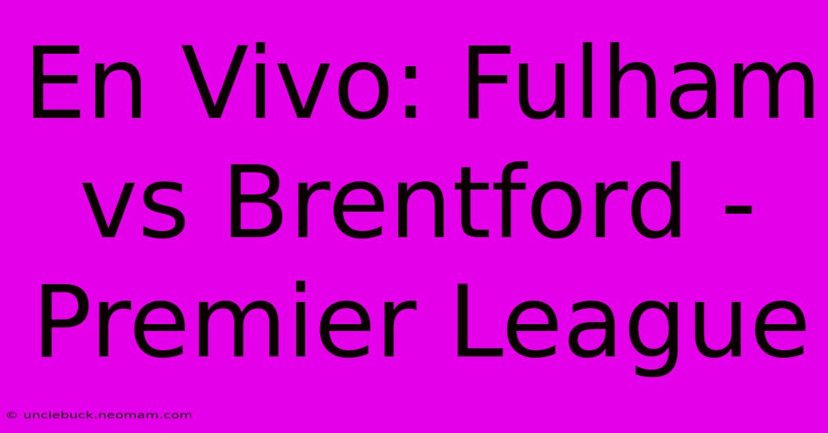 En Vivo: Fulham Vs Brentford - Premier League 