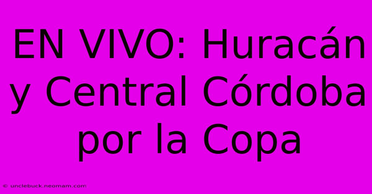 EN VIVO: Huracán Y Central Córdoba Por La Copa