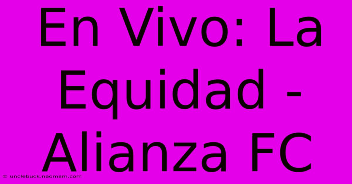 En Vivo: La Equidad - Alianza FC