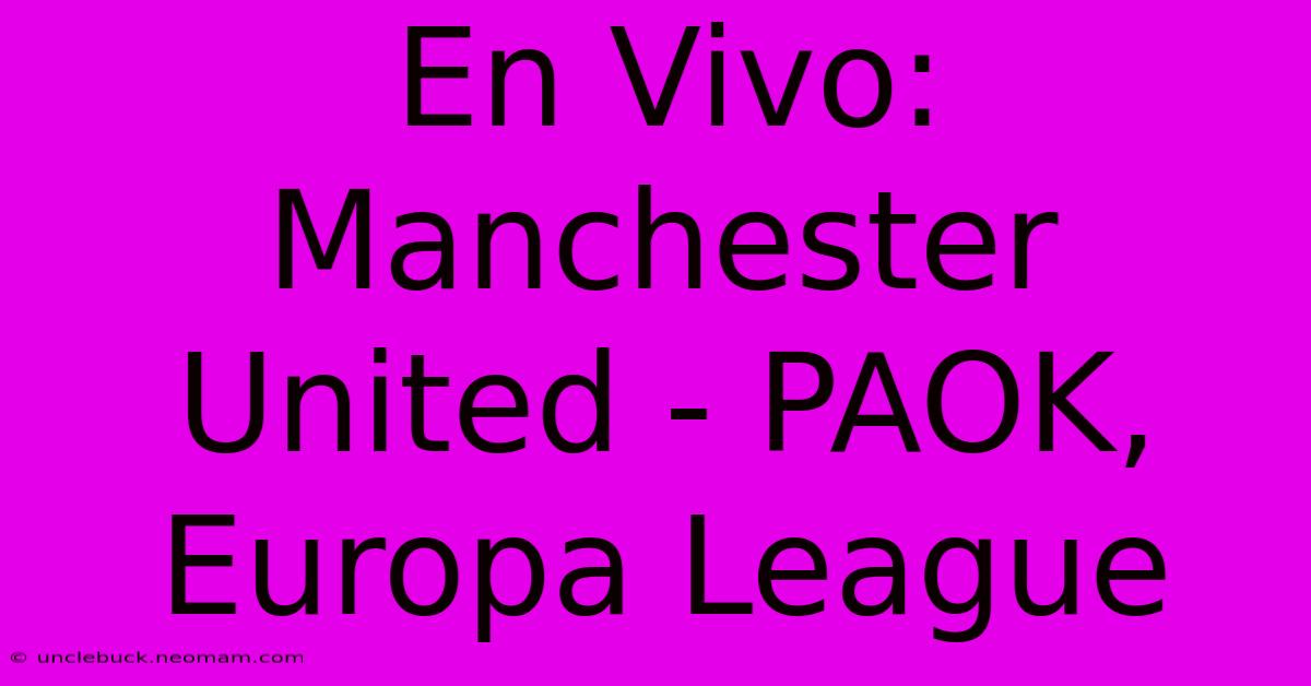 En Vivo: Manchester United - PAOK, Europa League