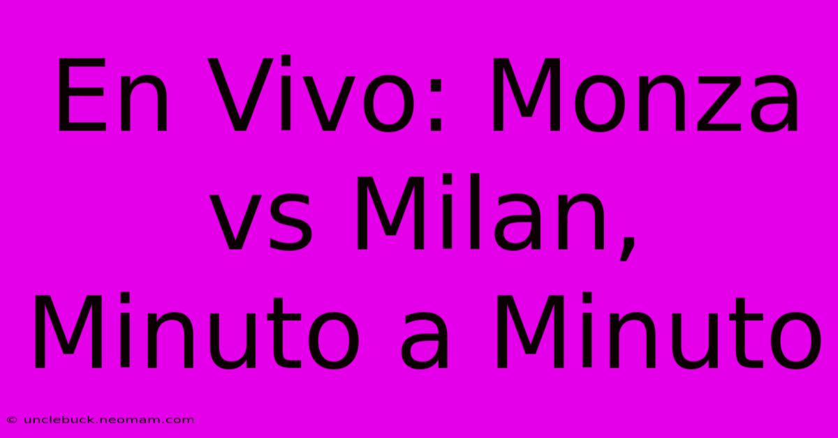 En Vivo: Monza Vs Milan, Minuto A Minuto