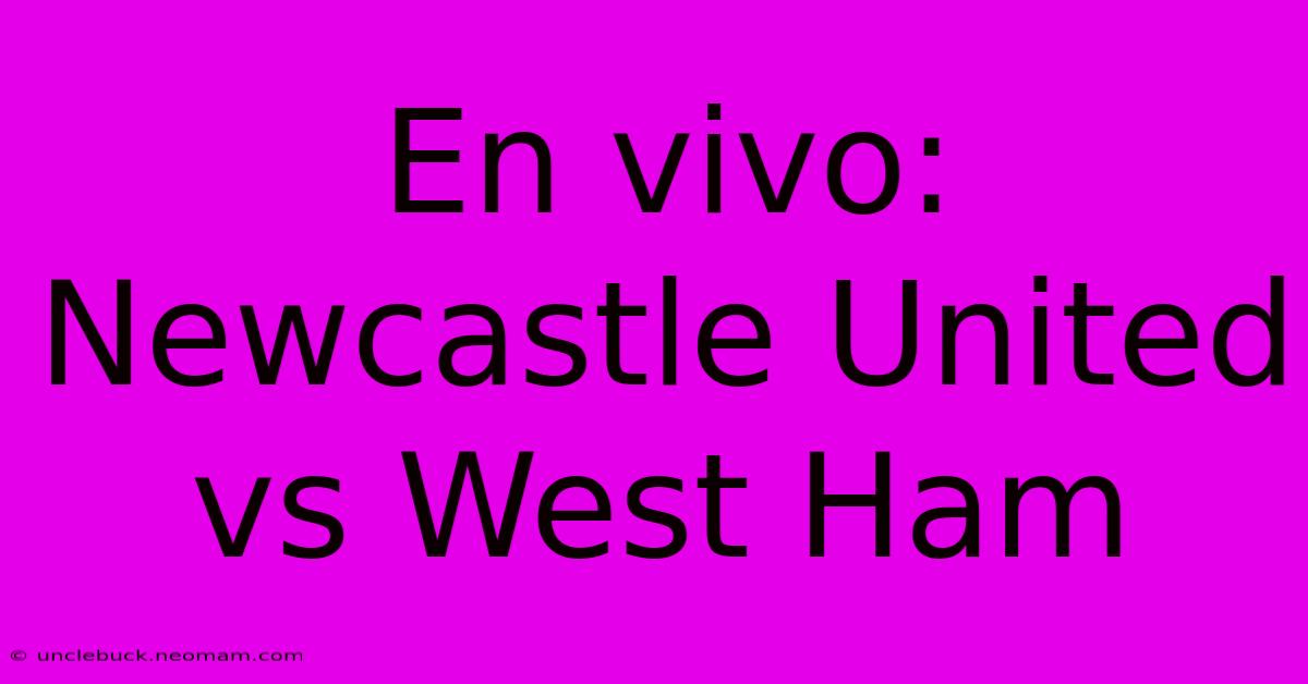 En Vivo: Newcastle United Vs West Ham