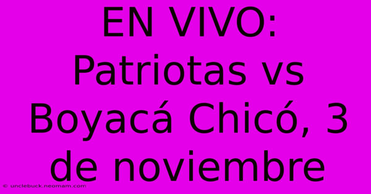 EN VIVO: Patriotas Vs Boyacá Chicó, 3 De Noviembre