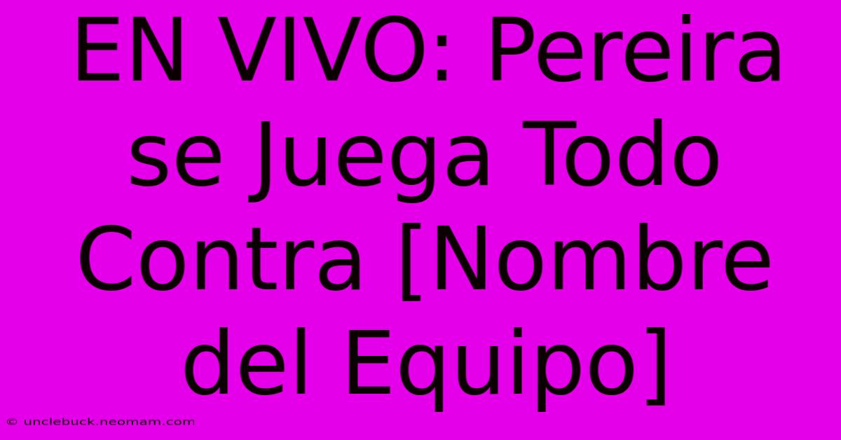 EN VIVO: Pereira Se Juega Todo Contra [Nombre Del Equipo] 