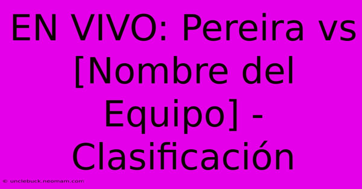 EN VIVO: Pereira Vs [Nombre Del Equipo] - Clasificación