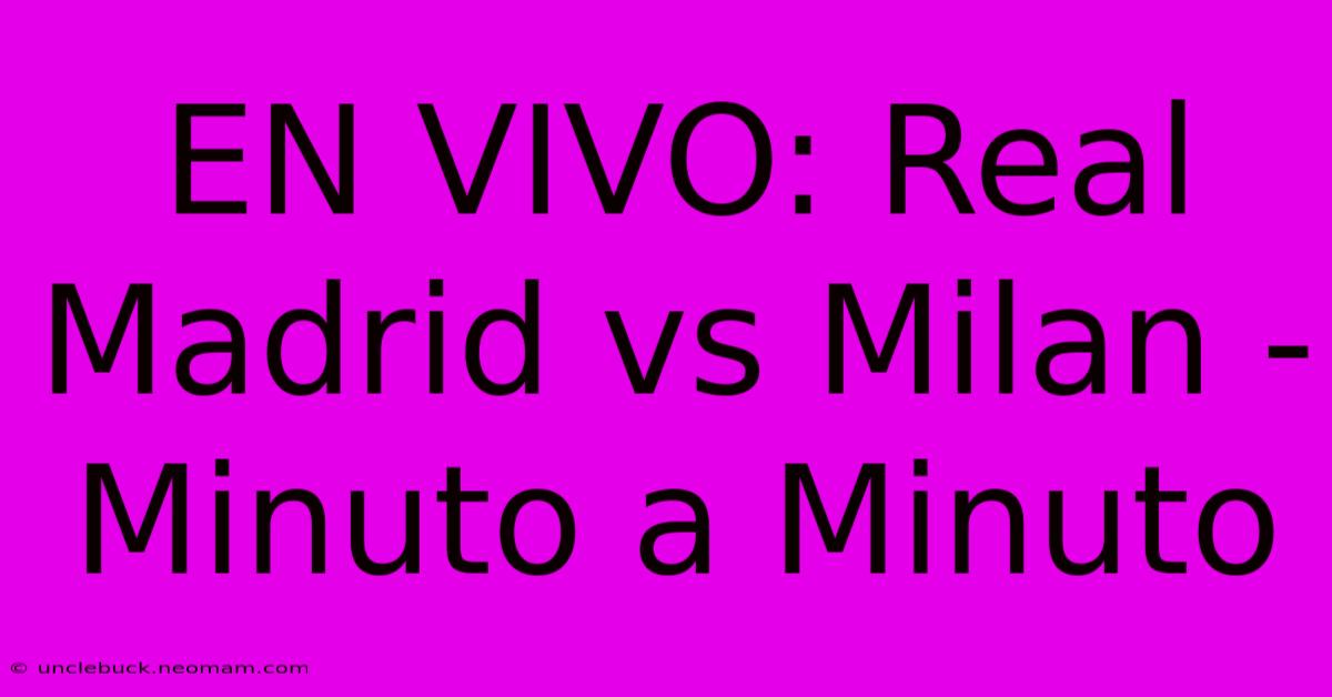 EN VIVO: Real Madrid Vs Milan - Minuto A Minuto 